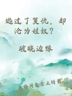 逃过了复仇，却沦为姓奴？