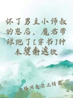 怀了男主小师叔的崽后，魔君带球跑了[穿书]钟未凌谢之钦